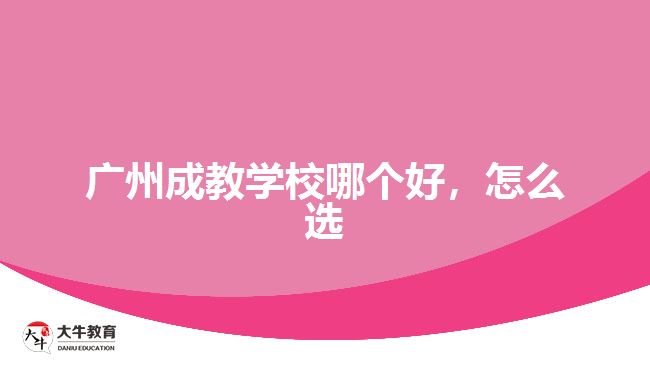 廣州成教學(xué)校哪個(gè)好，怎么選