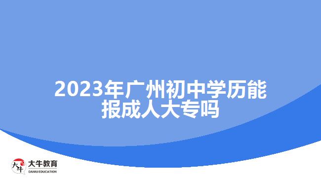 2023年廣州初中學歷能報成人大專嗎