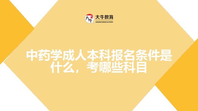 中藥學成人本科報名條件是什么，考哪些科目