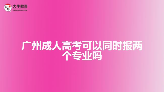 廣州成人高考可以同時(shí)報(bào)兩個(gè)專業(yè)嗎
