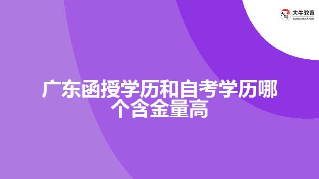 廣東函授學(xué)歷和自考學(xué)歷哪個含金量高
