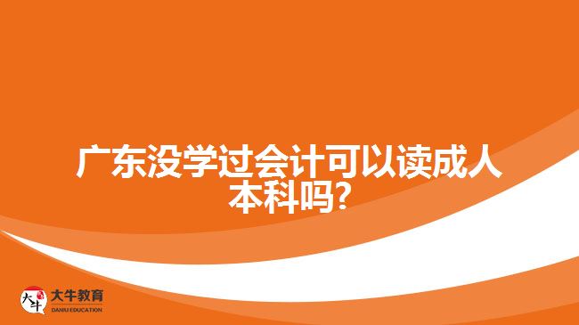 廣東沒學(xué)過會計可以讀成人本科嗎?