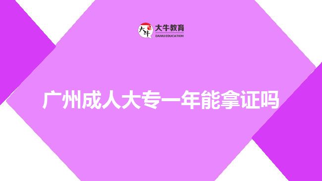 廣州成人大專(zhuān)一年能拿證嗎
