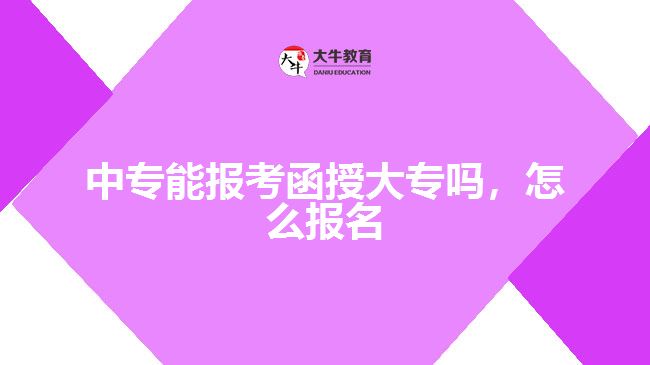 中專能報(bào)考函授大專嗎，怎么報(bào)名