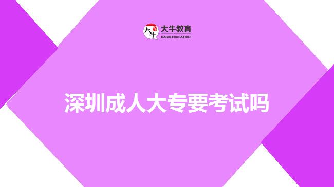 深圳成人大專(zhuān)要考試嗎