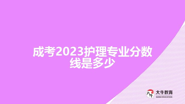 成考2023護理專業(yè)分數(shù)線是多少