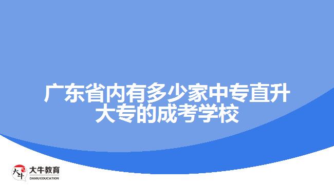 廣東省內(nèi)有多少家中專(zhuān)直升大專(zhuān)的成考學(xué)校