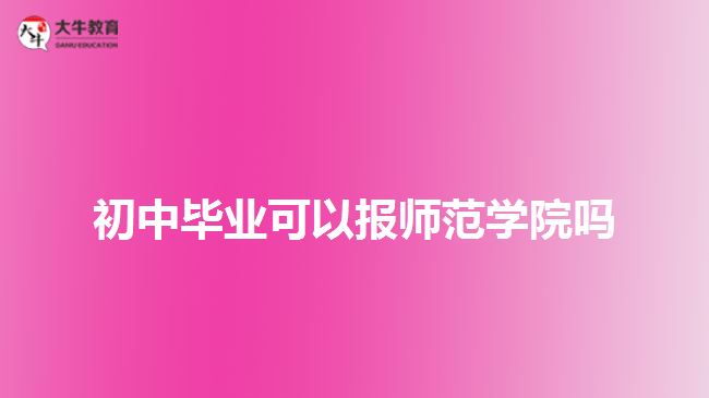 初中畢業(yè)可以報師范學(xué)院嗎