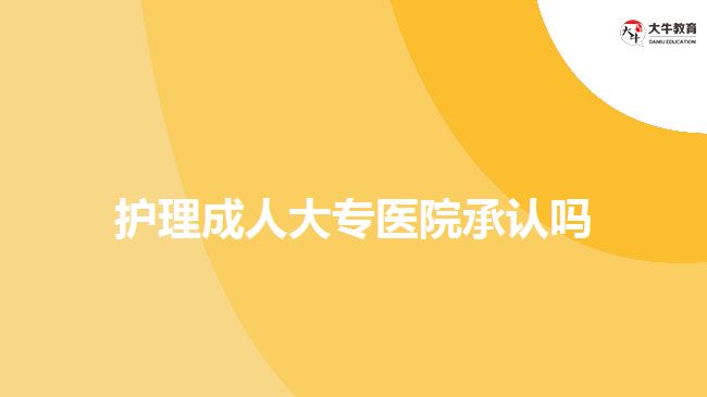 護(hù)理成人大專(zhuān)醫(yī)院承認(rèn)嗎