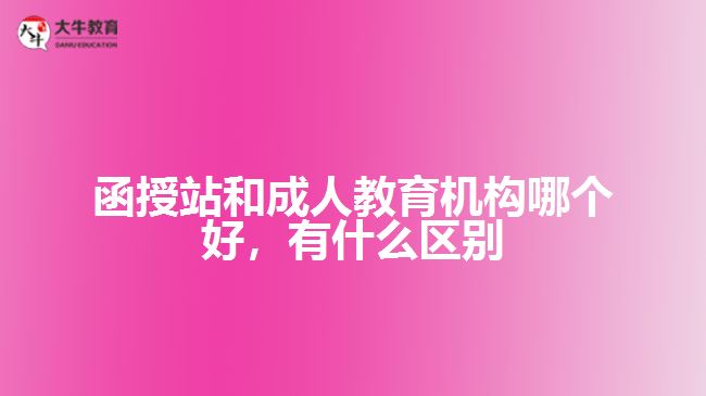 函授站和成人教育機(jī)構(gòu)哪個(gè)好，有什么區(qū)別