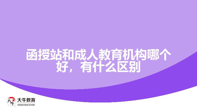 函授站和成人教育機構(gòu)哪個好
