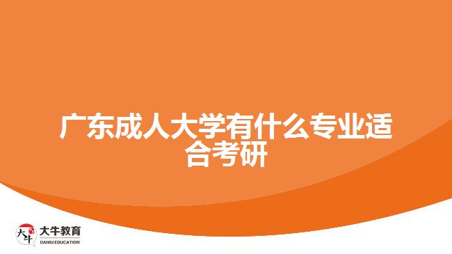 廣東成人大學有什么專業(yè)適合考研