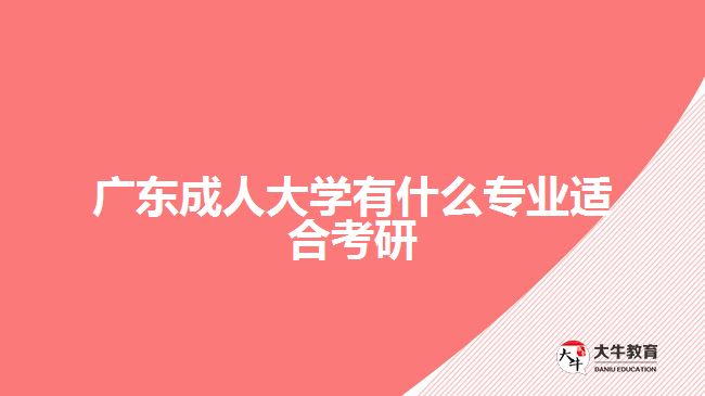 廣東成人大學有什么專業(yè)適合考研