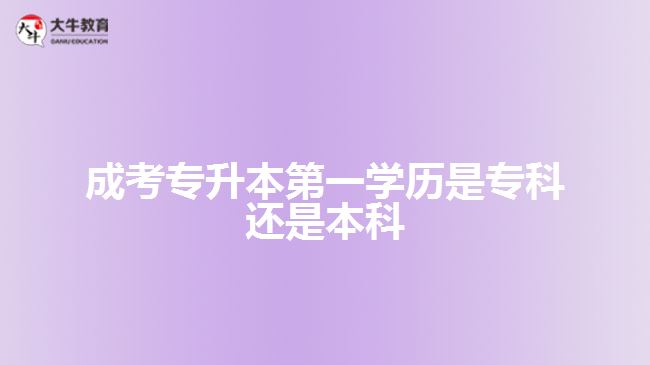 成考專升本第一學(xué)歷是?？七€是本科