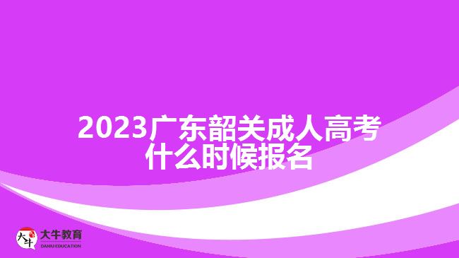 2023廣東韶關成人高考什么時候報名