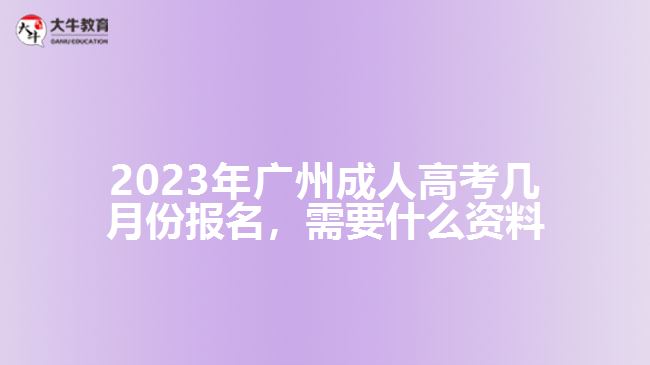 2023年廣州成人高考幾月份報(bào)名，需要什么資料
