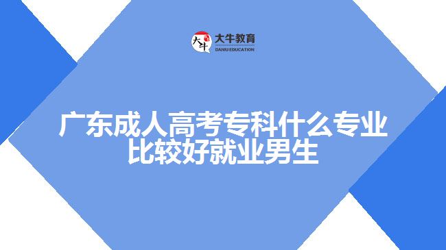 廣東成人高考?？剖裁磳I(yè)比較好就業(yè)男生