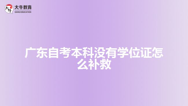 廣東自考本科沒有學(xué)位證怎么補救
