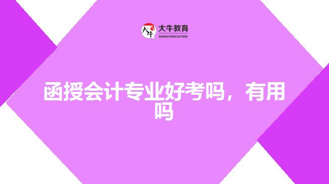 函授會計專業(yè)好考嗎，有用嗎
