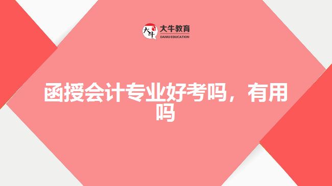 函授會(huì)計(jì)專業(yè)好考嗎，有用嗎