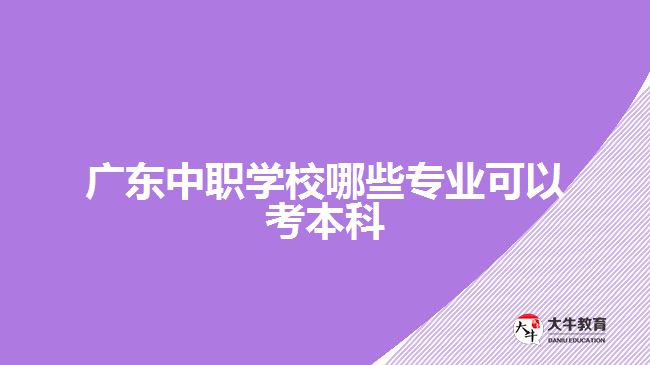 廣東中職學(xué)校哪些專(zhuān)業(yè)可以考本科