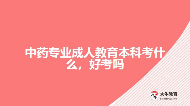 中藥專業(yè)成人教育本科考什么，好考嗎