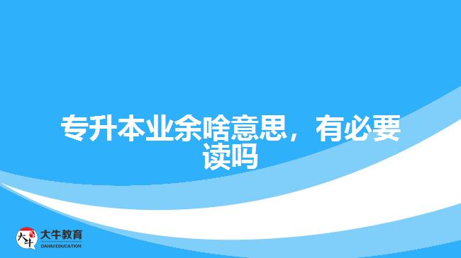專升本業(yè)余啥意思，有必要讀嗎
