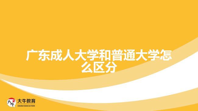 廣東成人大學和普通大學怎么區(qū)分