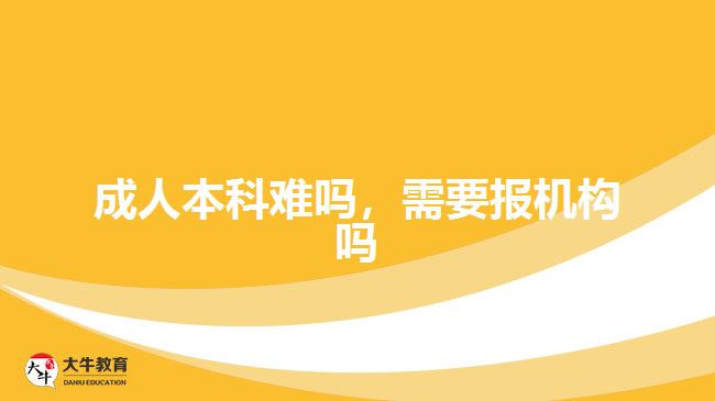 成人本科難嗎，需要報(bào)機(jī)構(gòu)嗎