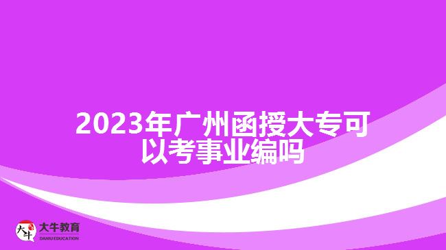 2023年廣州函授大?？梢钥际聵I(yè)編嗎