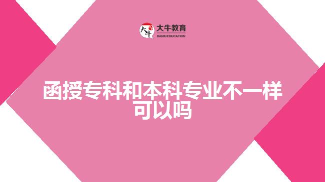 函授專(zhuān)科和本科專(zhuān)業(yè)不一樣可以嗎