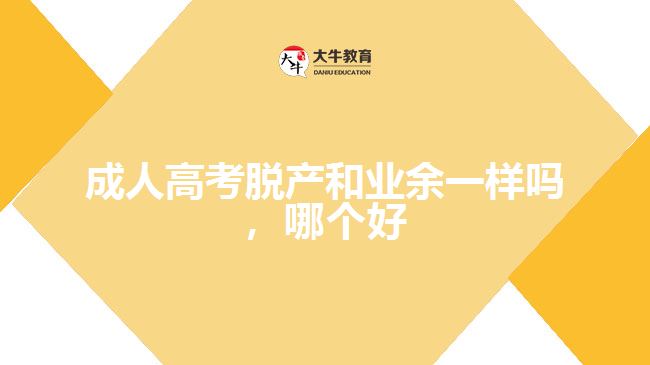 成人高考脫產(chǎn)和業(yè)余一樣嗎，哪個(gè)好