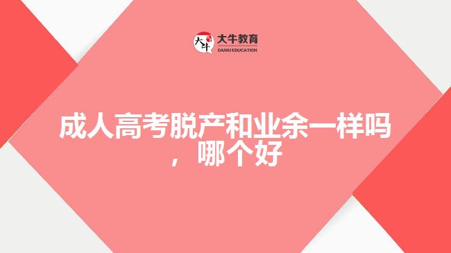 成人高考脫產(chǎn)和業(yè)余一樣嗎，哪個好