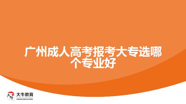 廣州成人高考報(bào)考大專選哪個(gè)專業(yè)好