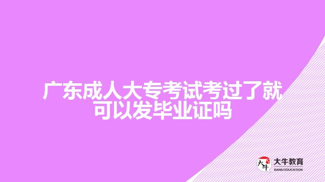 廣東成人大?？荚嚳歼^了就可以發(fā)畢業(yè)證嗎