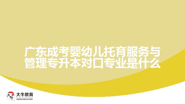 廣東成考嬰幼兒托育服務(wù)與管理專升本對口專業(yè)是什么