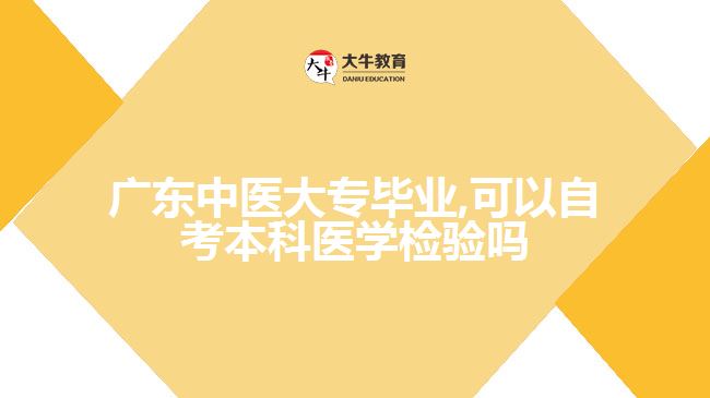 廣東中醫(yī)大專畢業(yè),可以自考本科醫(yī)學檢驗嗎