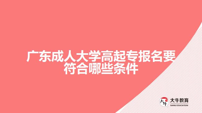 廣東成人大學高起專報名要符合哪些條件