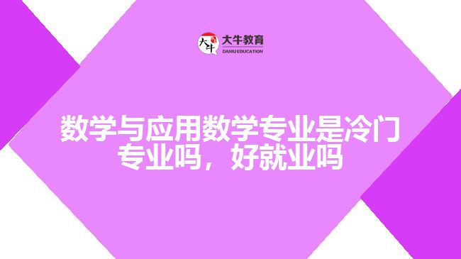 數(shù)學(xué)與應(yīng)用數(shù)學(xué)專業(yè)是冷門專業(yè)嗎，好就業(yè)嗎