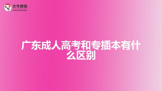 廣東成人高考和專(zhuān)插本有什么區(qū)別