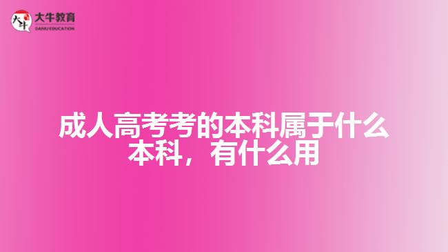 成人高考考的本科屬于什么本科，有什么用