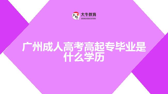 廣州成人高考高起專(zhuān)畢業(yè)是什么學(xué)歷