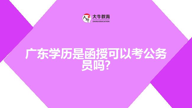 廣東學歷是函授可以考公務(wù)員嗎?