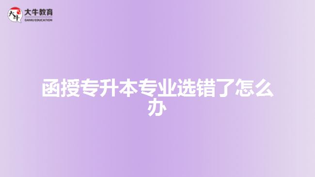函授專升本專業(yè)選錯(cuò)了怎么辦