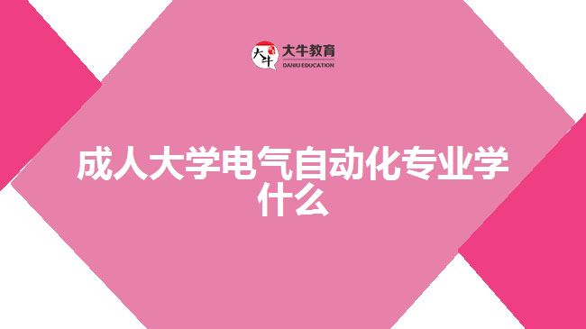 成人大學(xué)電氣自動(dòng)化專(zhuān)業(yè)學(xué)什么