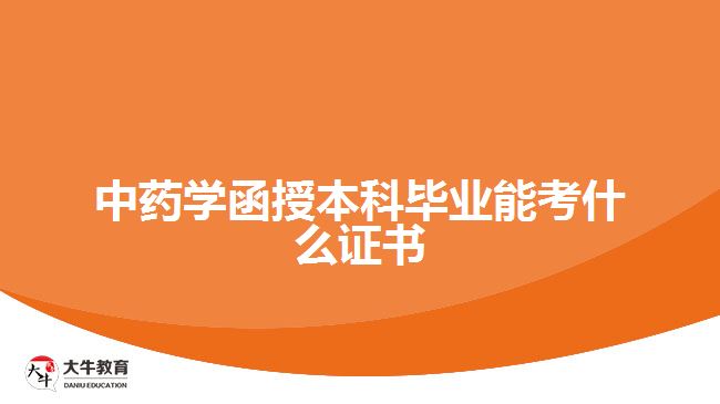 中藥學(xué)函授本科畢業(yè)能考什么證書