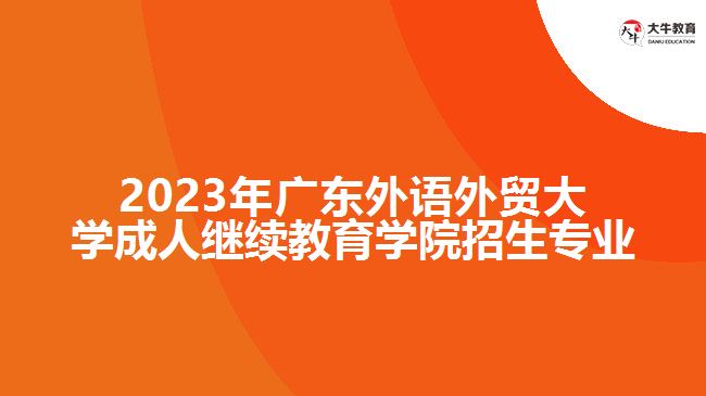 2023年廣東外語外貿(mào)大學(xué)成人繼續(xù)教育學(xué)院招生專業(yè)