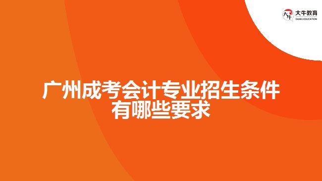 成考會(huì)計(jì)專(zhuān)業(yè)招生條件有哪些要求