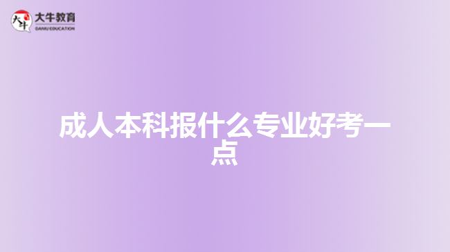 成人本科報什么專業(yè)好考一點