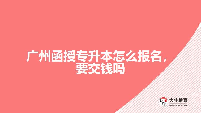 廣州函授專升本怎么報(bào)名，要交錢嗎